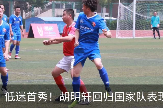 低迷首秀！胡明轩回归国家队表现不佳，无缘关键时刻